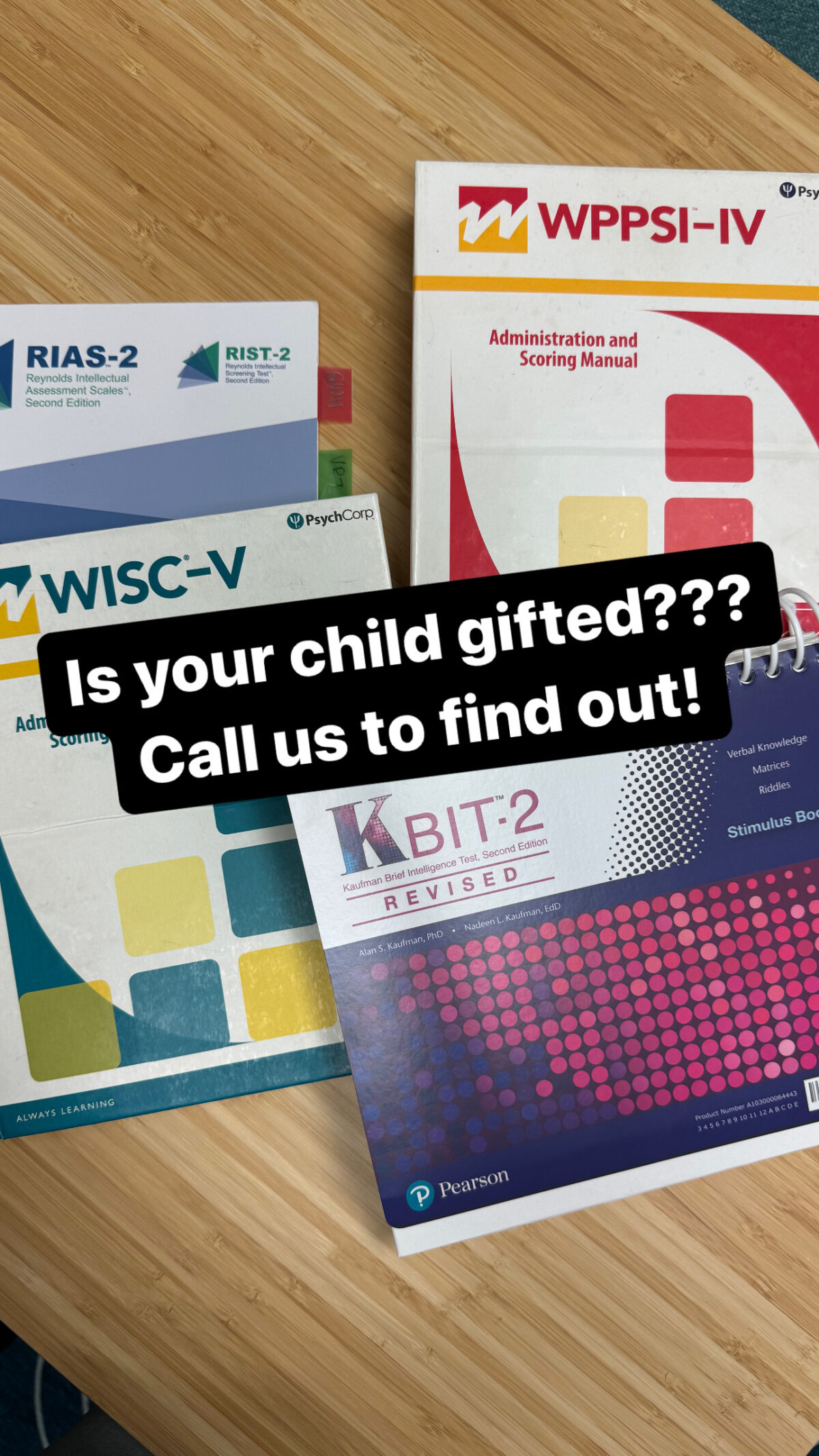 This is a picture of various IQ tests, such as the WPPSI-IV, KBIT-2, RIAS-2, and WISC-V, with text that says "Is your child gifted??? Call us to find out!!"